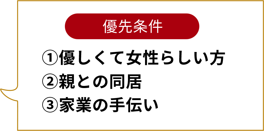 ＜優先条件＞①優しくて女性らしい方 ②親との同居 ③家業の手伝い